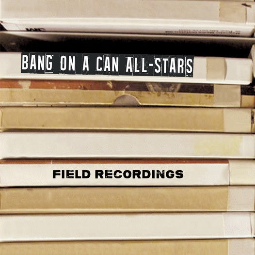 CD: Field Recordings - Bang on a Can All Stars