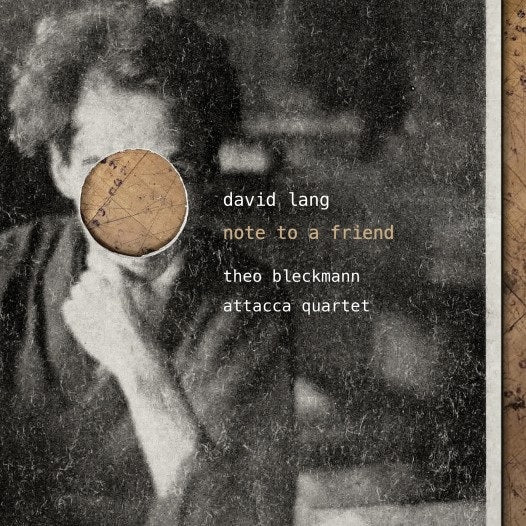 CD: note to a friend - David Lang feat. Theo Bleckmann & Attacca Quartet